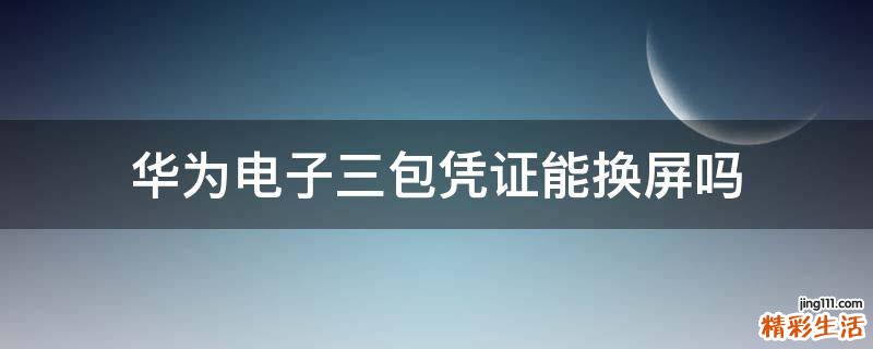 华为电子三包凭证能换屏吗
