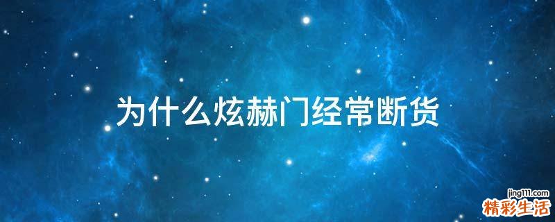 为什么炫赫门经常断货