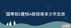 国寿如E康悦A款投保多少天生效