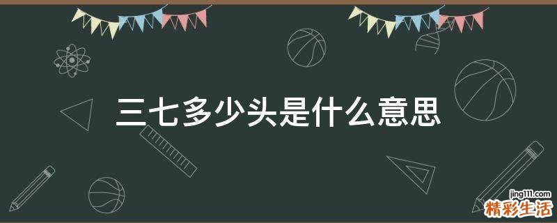 三七多少头是什么意思