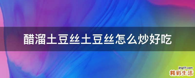 醋溜土豆丝土豆丝怎么炒好吃