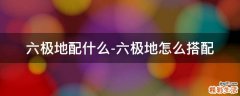 六极地配什么-六极地怎么搭配