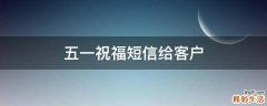 五一祝福短信给客户