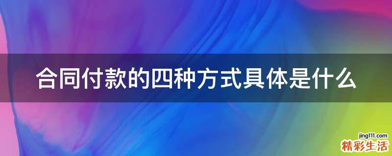 合同付款的四种方式具体是什么
