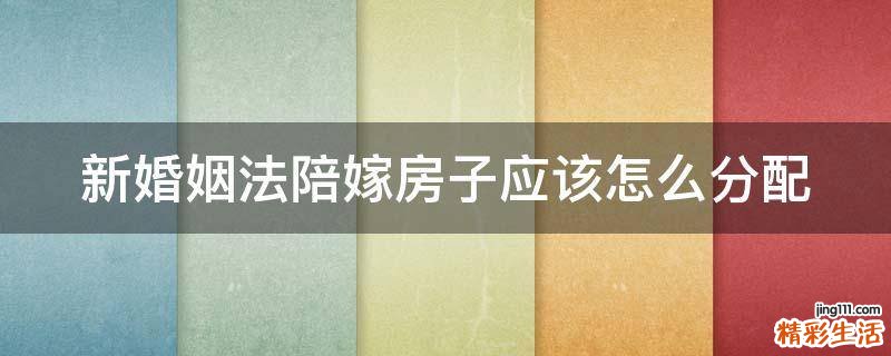 新婚姻法陪嫁房子应该怎么分配