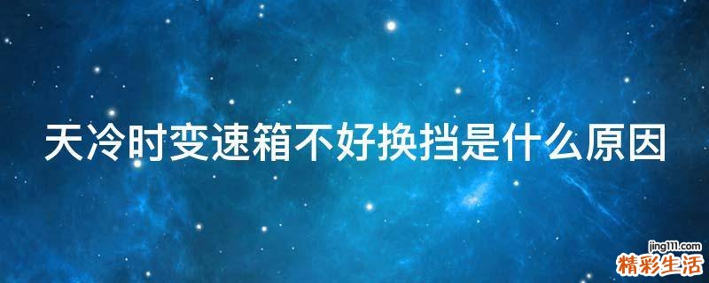 天冷时变速箱不好换挡是什么原因