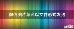 微信图片怎么以文件形式发送