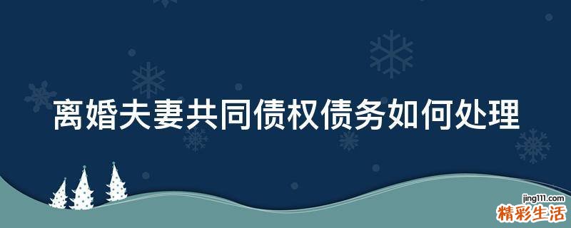 离婚夫妻共同债权债务如何处理