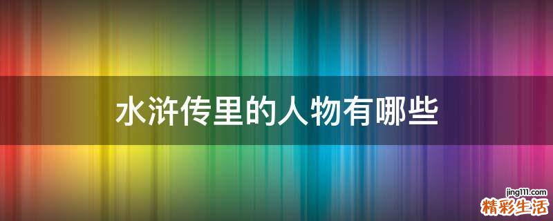 水浒传里的人物有哪些