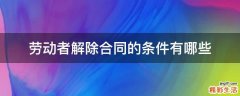 劳动者解除合同的条件有哪些