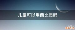 儿童可以用西比灵吗
