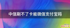 中信刷不了卡能微信支付宝吗