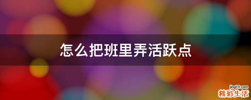 怎么把班里弄活跃点