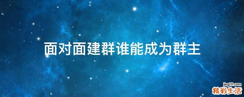 面对面建群谁能成为群主