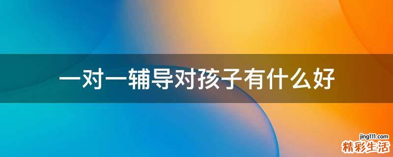 一对一辅导对孩子有什么好