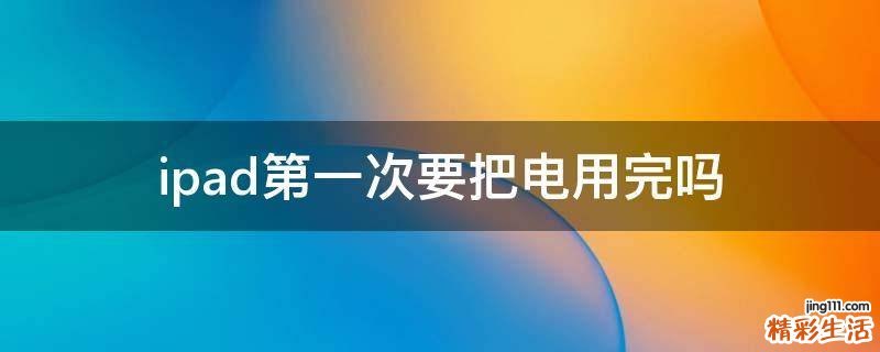 ipad第一次要把电用完吗