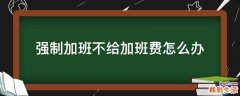 强制加班不给加班费怎么办