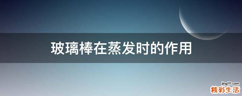 玻璃棒在蒸发时的作用