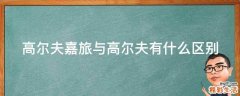 高尔夫嘉旅与高尔夫有什么区别