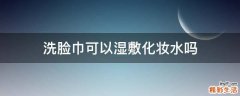 洗脸巾可以湿敷化妆水吗