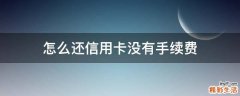 怎么还信用卡没有手续费