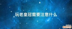 玩老皇冠需要注意什么