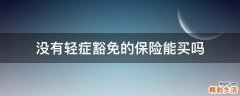 没有轻症豁免的保险能买吗