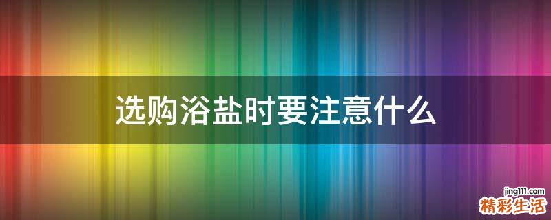 选购浴盐时要注意什么
