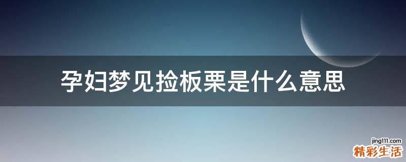 孕妇梦见捡板栗是什么意思