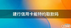 建行信用卡能特约取款吗