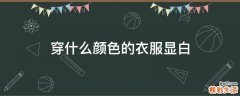 穿什么颜色的衣服显白