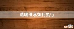 遗嘱继承如何执行
