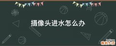 摄像头进水怎么办