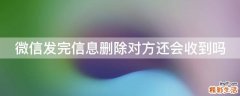 微信发完信息删除对方还会收到吗