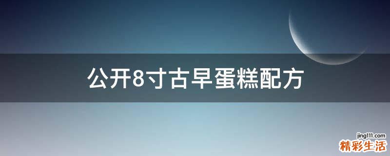 公开8寸古早蛋糕配方