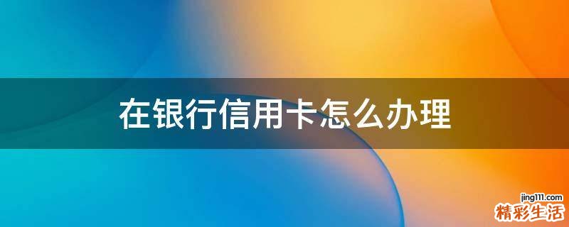 在银行信用卡怎么办理