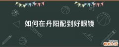 如何在丹阳配到好眼镜