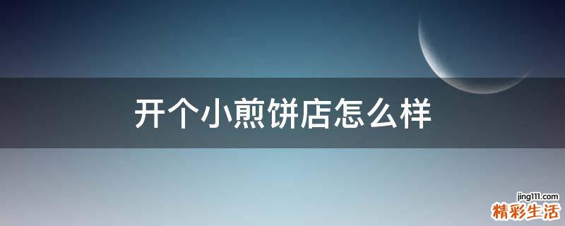 开个小煎饼店怎么样
