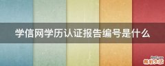 学信网学历认证报告编号是什么