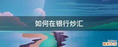 如何在银行炒汇