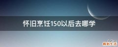 怀旧烹饪150以后去哪学