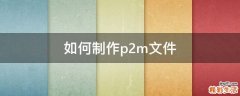 如何制作p2m文件