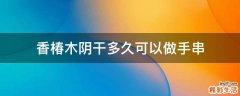 香椿木阴干多久可以做手串