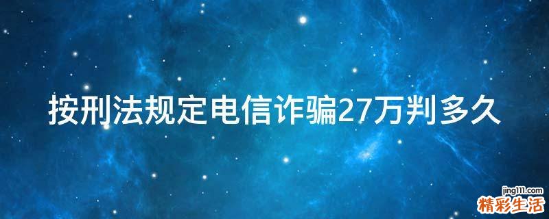 按刑法规定电信诈骗27万判多久