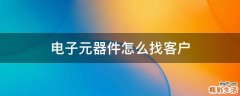 电子元器件怎么找客户