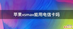 苹果xsmax能用电信卡吗