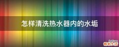 怎样清洗热水器内的水垢