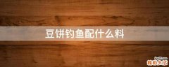 豆饼钓鱼配什么料