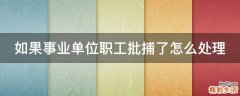 如果事业单位职工批捕了怎么处理