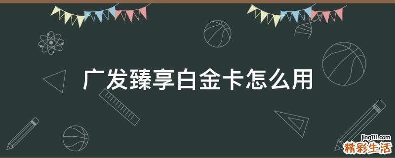 广发臻享白金卡怎么用